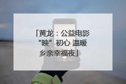 黄龙：公益电影“映”初心 温暖乡亲幸福夜